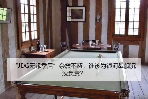 “JDG无缘季后”余震不断：谁该为银河战舰沉没负责？